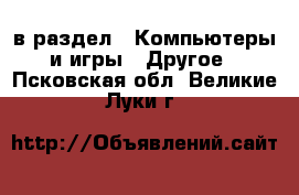  в раздел : Компьютеры и игры » Другое . Псковская обл.,Великие Луки г.